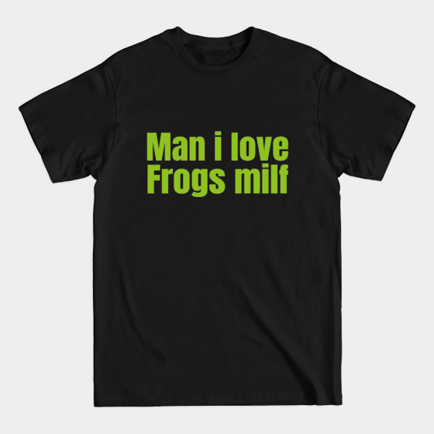 Discover Man I Love Frogs Milf Phrase - Man I Love Frogs - T-Shirt