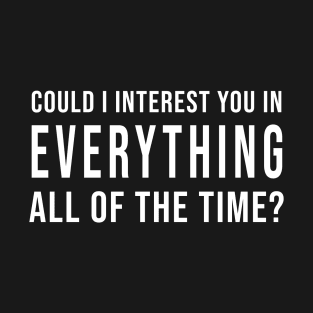 Could I Interest You In Everything All Of The Time? (Black) T-Shirt