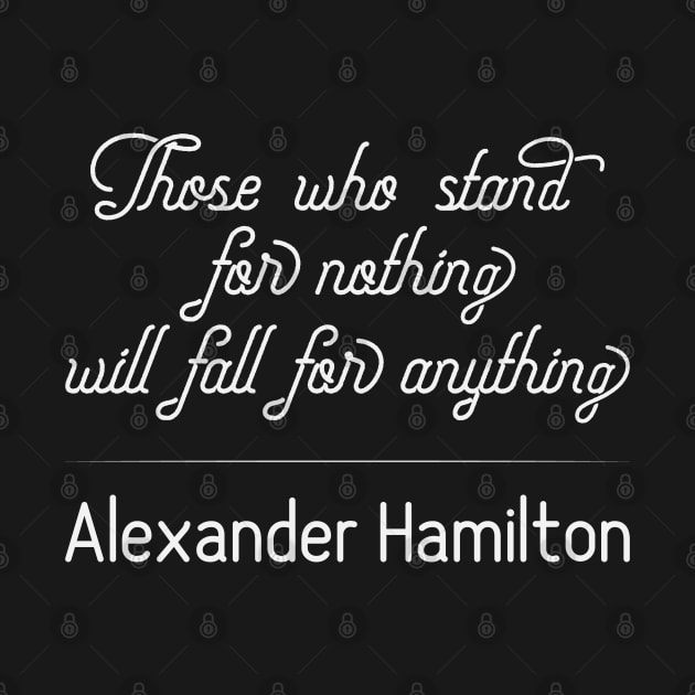 Those Who Stand For Nothing Will Fall For Anything - Hamilton Quote by ahmed4411