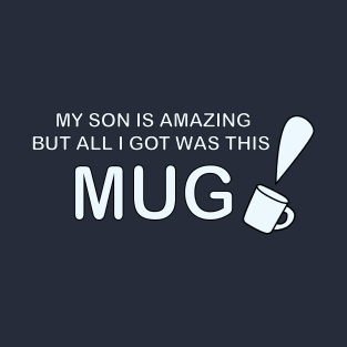 My Son is Amazing But All I Got Was This Mug T-Shirt