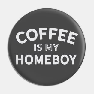 Coffee is My Homeboy Pin