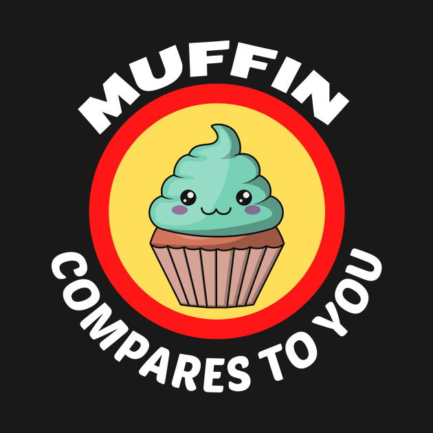 Muffin Compares To You - Muffin Pun by Allthingspunny