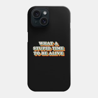 What A Stupid Time To Be Alive Phone Case