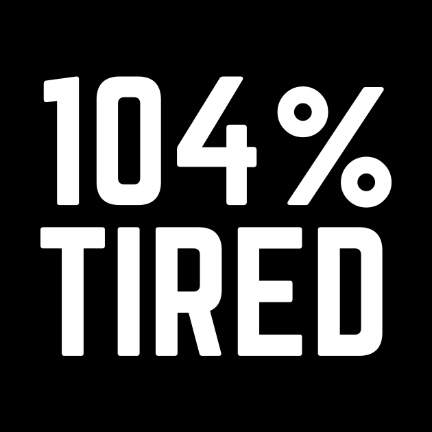 104% Tired - Tired AF Too Tired to Function Tired Mom Life Tired Dad So Tired by ballhard