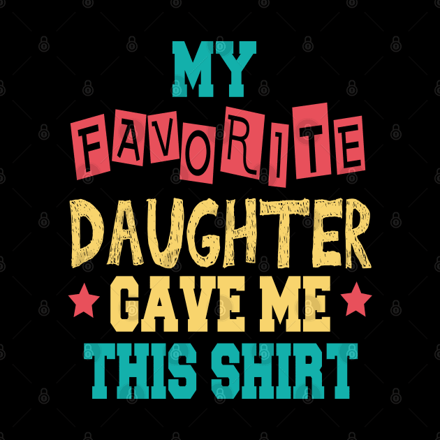 My Favorite Daughter Gave Me This Shirt by cuffiz