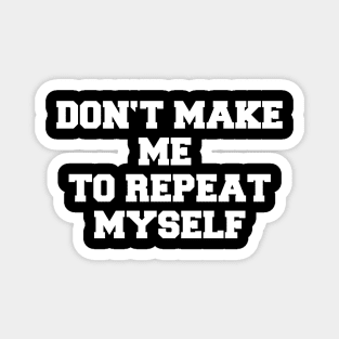 DON'T MAKE ME TO REPEAT MYSELF Magnet