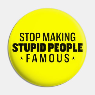 Stop making stupid people famous Pin