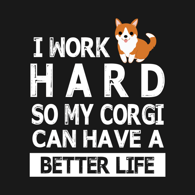 I Work Hard So My Corgi Dog Can Have A Better Life Happy Mommy Daddy Brother Sister Son Daughter by Cowan79