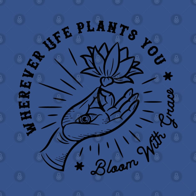 Wherever life plants you, bloom with grace by MonolineStore
