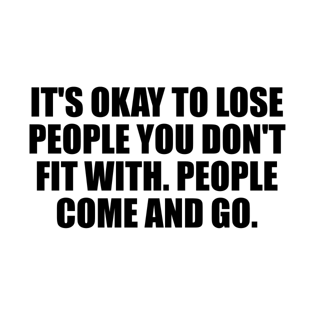 It's okay to lose people you don't fit with. People come and go by D1FF3R3NT