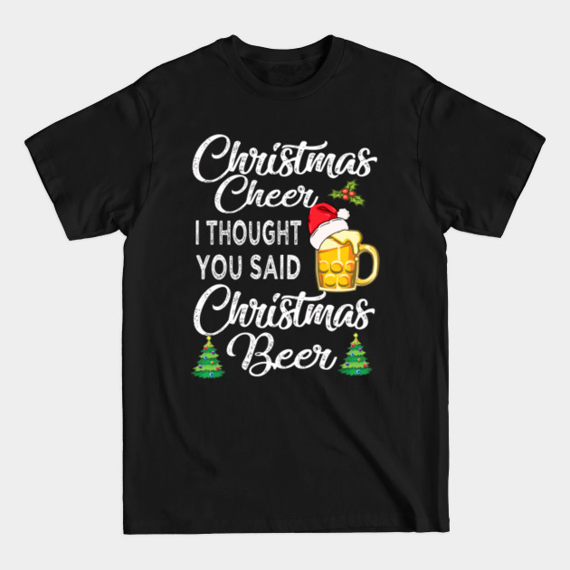 Discover Christmas cheer i thought you said Christmas Beer - Christmas Beer - T-Shirt