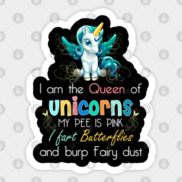 I Am The Queen Of Unicorns My Pee Is Pink I Fart Butterflies And