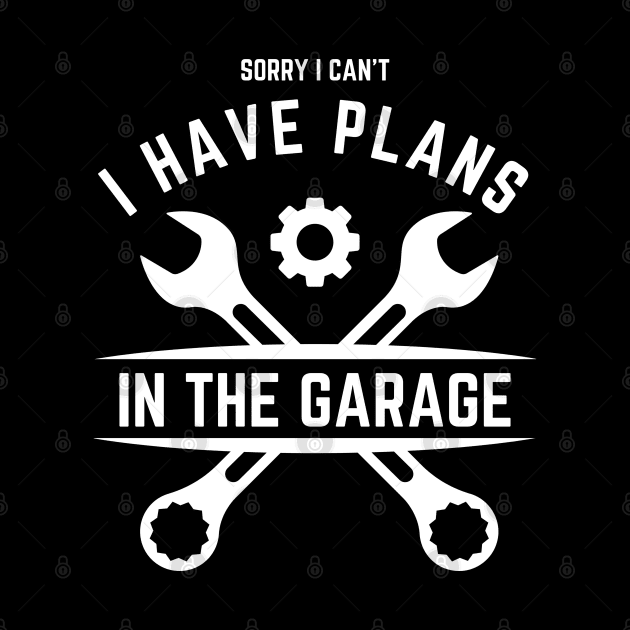 Sorry I Can't I Have Plans In The Garage | Funny Words | Funny Gift by Hepi Mande