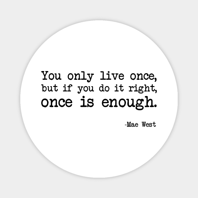 You only live once! But if you do it right once is enough