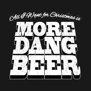 All I Want For Christmas is More Dang Beer in White Text T-Shirt