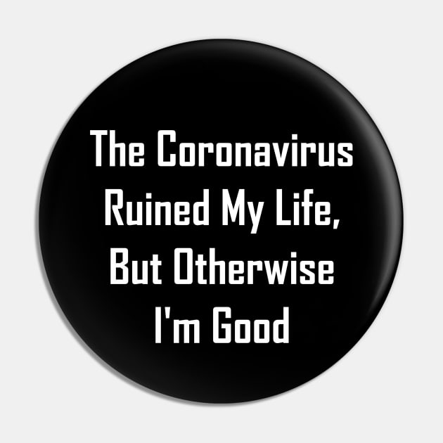 The Coronavirus Ruined My Life, But Otherwise I'm Good Pin by GeekNirvana