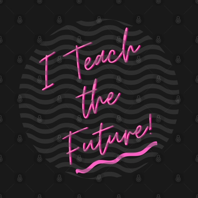 I Teach the Future by Bridgette's Creations