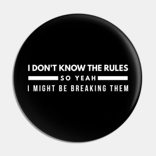 I Don't Know The Rules So Yeah I Might Be Breaking Them - Funny Sayings Pin