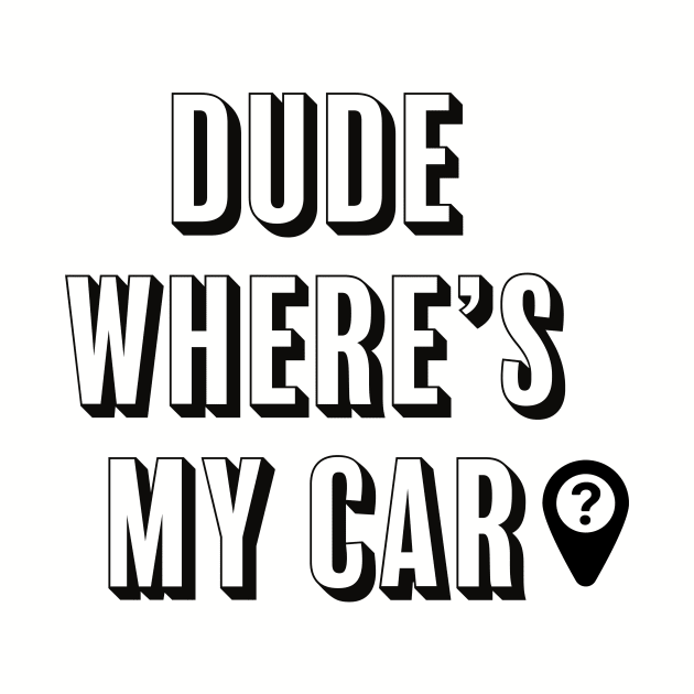 DUDE WHERE'S MY CAR? by ChrisTeeUSA