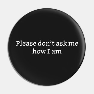 Please Don’t Ask Me How I Am Pin