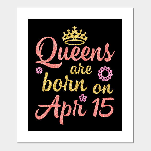 H14shop Happy Birthday Woman Girl Born On April 15 Queens And Flowers Are Born On April 15 Posters And Art Prints Teepublic