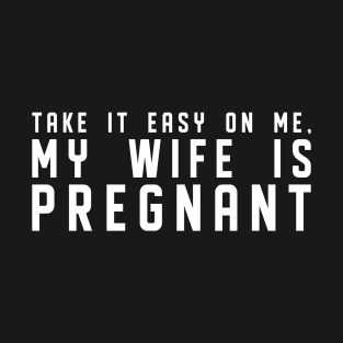 Take It Easy On Me My Wife Is Pregnant New Dad T-Shirt