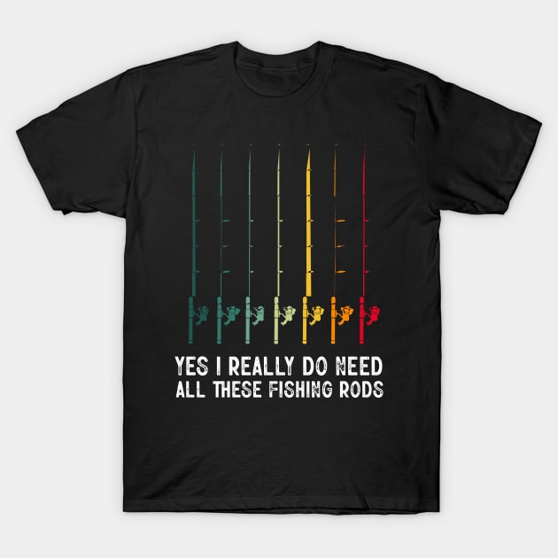 Yes I Really Do Need All These Fishing Rods Funny Fishing Lover - Fishing -  T-Shirt