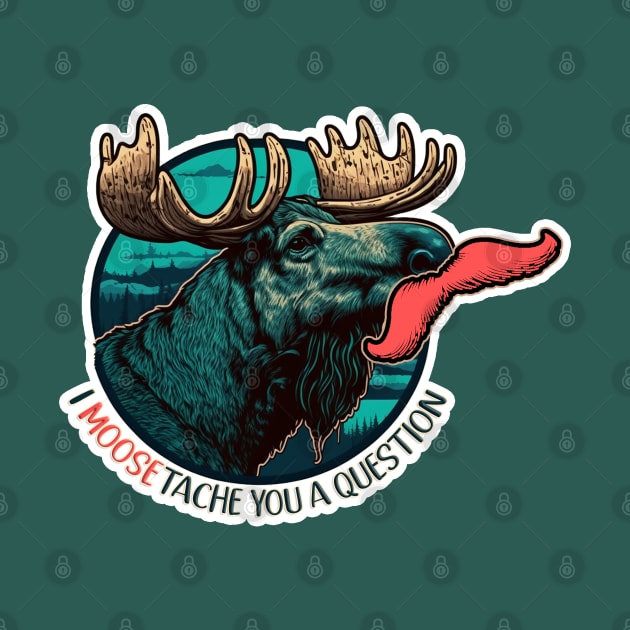 I Moose-tache You A Question | Funny Moose by nonbeenarydesigns