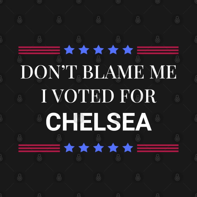 Don't Blame Me I Voted For Chelsea by Woodpile