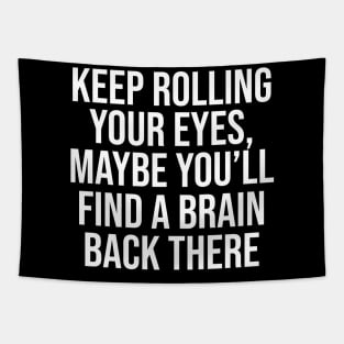 Keep rolling your eyes. Maybe you’ll find a brain back there Tapestry