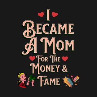 I Became A Mother For The Money And Fame T-Shirt