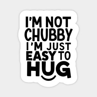 "I'm not chubby, I'm just easy to hug!" Magnet