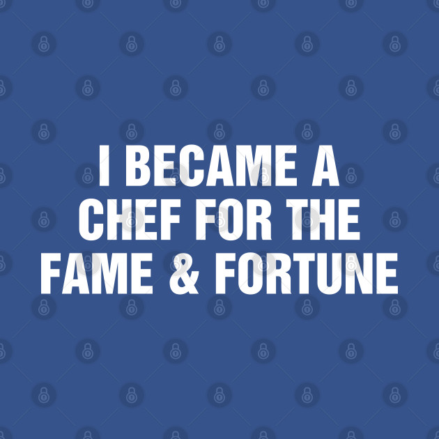 Disover I Became A Chef For The Fame and Fortune - Funny Chef Quotes - T-Shirt