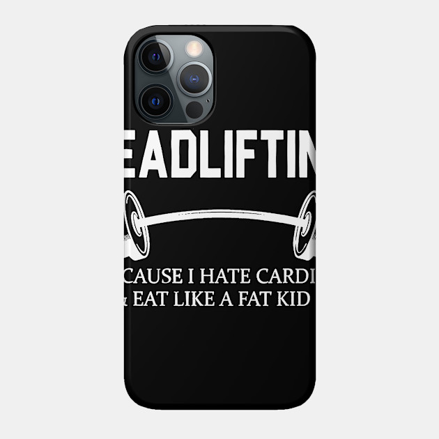 Deadlifting Because I Hate Cardio & Eat Like A Fat Kid - Gym - Phone Case