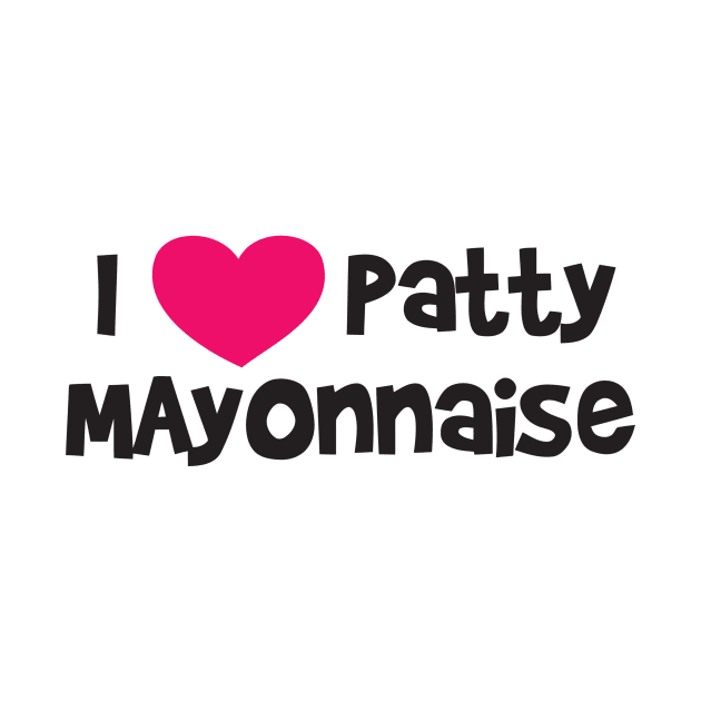 I LOVE PATTY MAYONNAISE by Ramateeshop