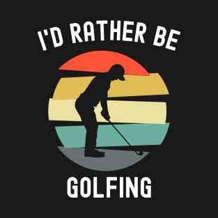 I'd Rather Be Golfing T-Shirt