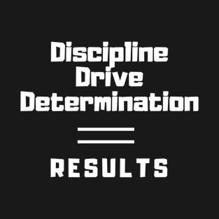 Discipline, Drive, Determination equals results T-Shirt