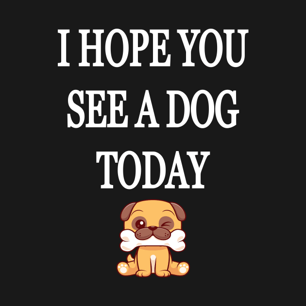 I Hope You See A Dog Today by l designs