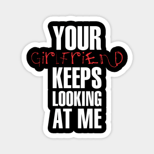 Your girlfriend keeps looking at me - A cheeky quote design to tease people around you! Available in T shirts, stickers, stationary and more! Magnet