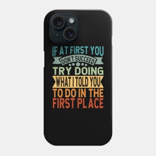 If At First You Don't Succeed Try Doing What I told you to do in the first place Phone Case