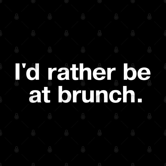 I'd rather be at brunch. by TheBestWords