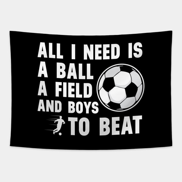 'All I Need Is A Ball A Field And Boys To Beat' Sports Tapestry by ourwackyhome