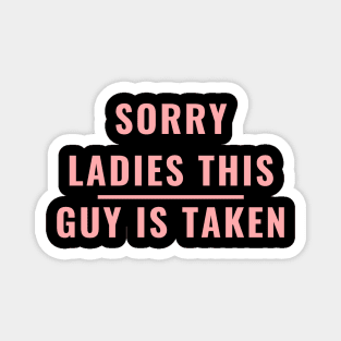 SORRY LADIES THIS GUY IS TAKEN T SHIRT Magnet