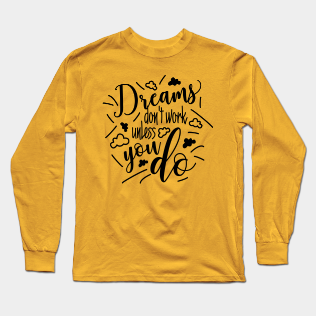 Dreams dont work unless you do Funny Quote Black Design - Motivational Quotes About Life - Long Sleeve T-Shirt | TeePublic Dreams dont work unless you do Funny Quote Black Design - Motivational Quotes About Life - Long Sleeve T-Shirt | TeePublic