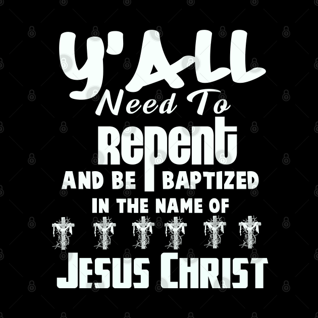 Y’all Need To Repent And Be Baptized In The Name of Jesus Christ by CalledandChosenApparel