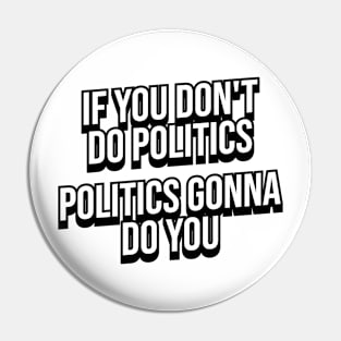 IF YOU DON'T DO POLITICS POLITICS GONNA DO YOU Pin