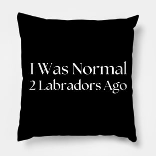 I Was Normal 2 Labradors Ago Pillow