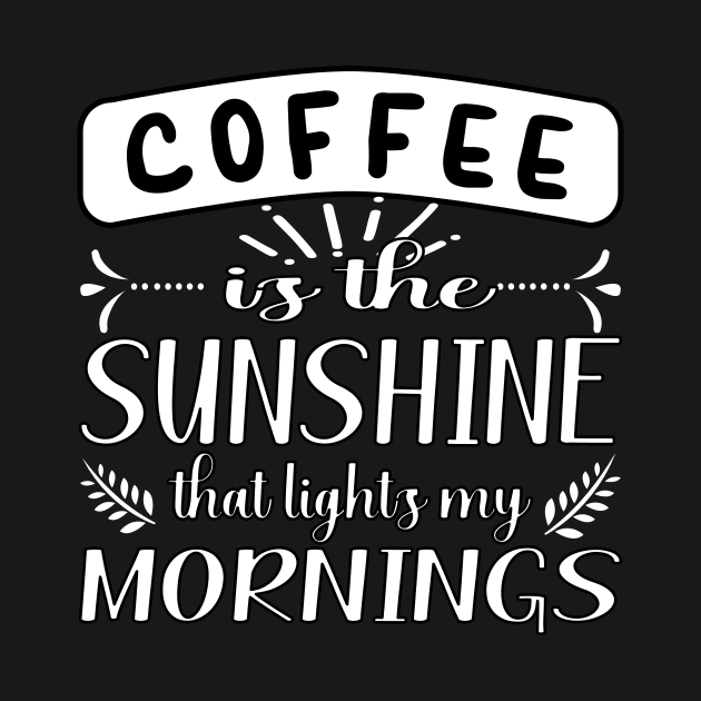 COFFEE IS THE SUNSHINE THAT LIGHTS MY MORNINGS QUOTE FOR COFFEE LOVERS by KathyNoNoise