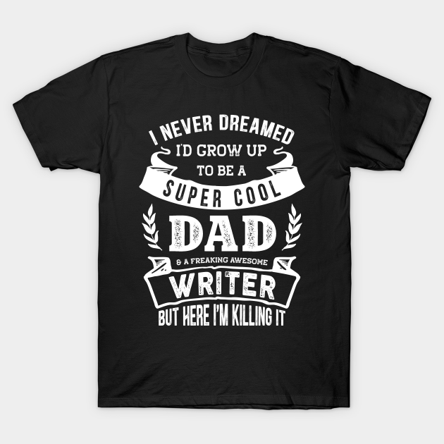 Discover I Never Dreamed I'd Be a Dad & Writer Funny - Writer - T-Shirt