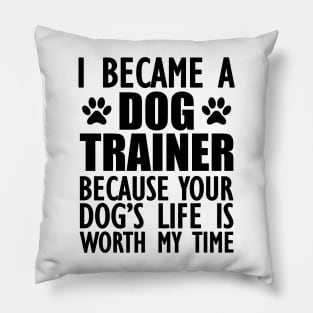 Dog Trainer - Your dog's life is worth my time Pillow